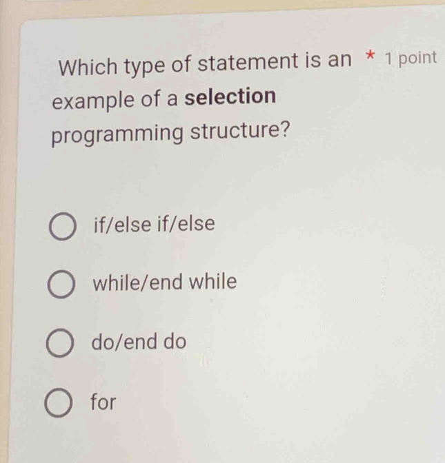 Which type of statement is an * 1 point
example of a selection
programming structure?
if/else if/else
while/end while
do/end do
for