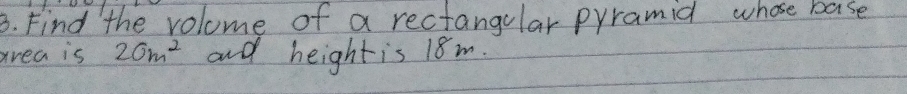 Find the volome of a rectangular pyramid whose base 
area is 20m^2 and heightis 18m.