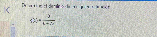 Determine el dominio de la siguiente función.
g(x)= 8/6-7x 