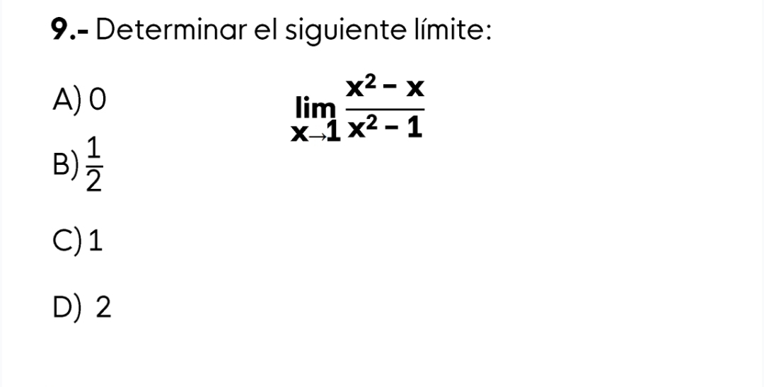 9.- Determinar el siguiente límite:
A) 0
limlimits _xto 1 (x^2-x)/x^2-1 
B)  1/2 
C) 1
D) 2