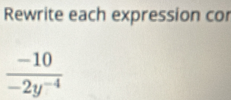 Rewrite each expression cor
 (-10)/-2y^(-4) 