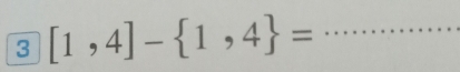 3 [1,4]- 1,4 = _