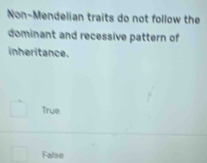 Non-Mendelian traits do not follow the
dominant and recessive pattern of
inheritance.
True
False