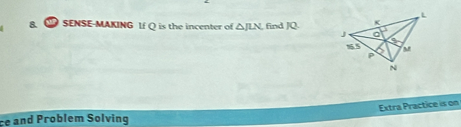 SENSE-MAKING If Q is the incenter of △ JLN find JQ. 
Extra Practice is on 
ce and Problem Solving