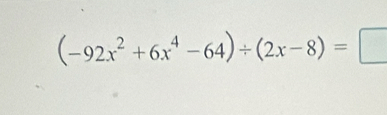 (-92x^2+6x^4-64)/ (2x-8)=□