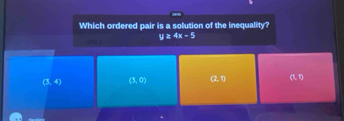 Which ordered pair is a solution of the inequality?
y≥ 4x-5
(3,4) (3,0) (2,1) (1,1)