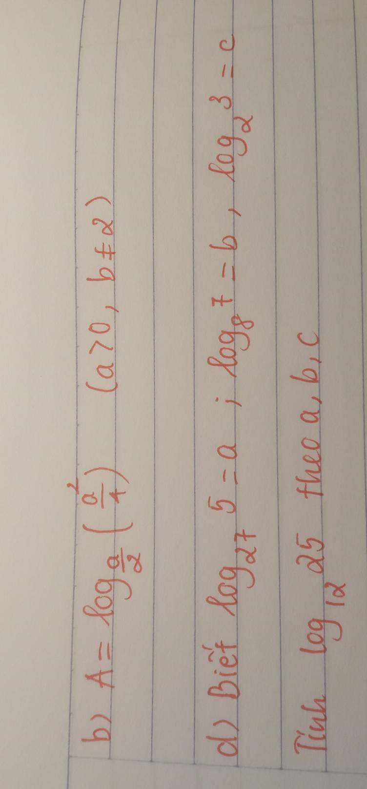 A=log _ a/2 ( a^2/4 )
(a>0,b!= 2)
d) Bief
log _275=a; log _87=b, log _23=c
Tluh theo a, b, c
log _1225