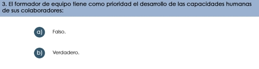 El formador de equipo tiene como prioridad el desarrollo de las capacidades humanas
de sus colaboradores:
Falso.
b) Verdadero.