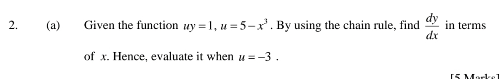 Given the function uy=1, u=5-x^3. By using the chain rule, find  dy/dx  in terms 
of x. Hence, evaluate it when u=-3. 
[ 5 Marke]