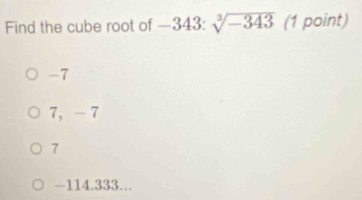 Find the cube root of -343 = sqrt[3](-343) (1 point)
-7
7 ， - 7
7
-114.333...