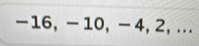 -16, - 10, - 4, 2, ...