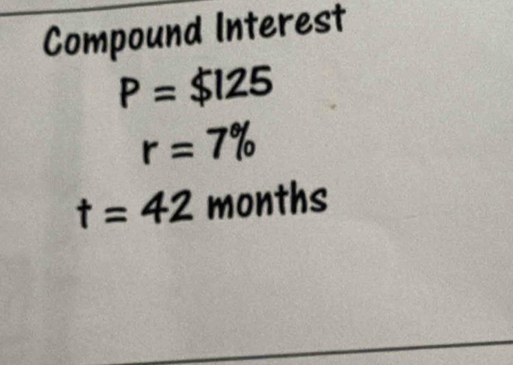 Compound Interest
P=$125
r=7%
t=42 months