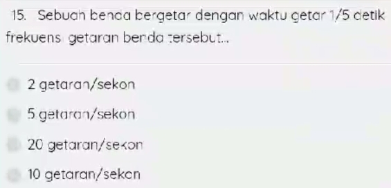 Sebuah benda bergetar dengan waktu getar 1/5 detik
frekuens getaran benda tersebut...
2 getaran/sekon
5 getaran/sekon
20 getaran/sekon
10 getaran/sekan