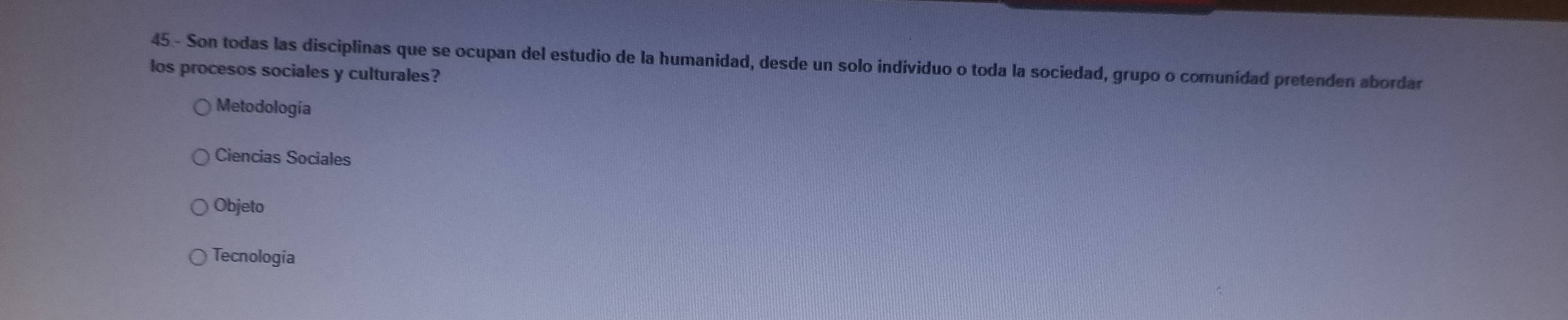 Son todas las disciplinas que se ocupan del estudio de la humanidad, desde un solo individuo o toda la sociedad, grupo o comunídad pretenden abordar
los procesos sociales y culturales?
Metodología
Ciencias Sociales
Objeto
Tecnología