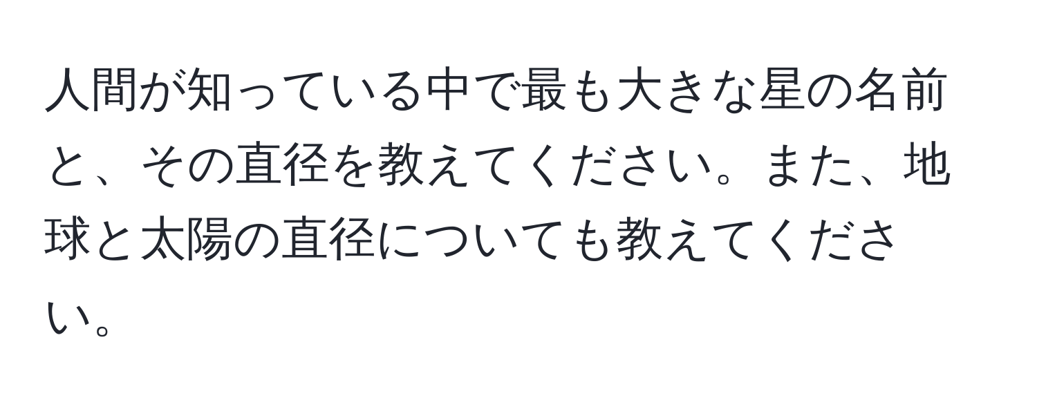 人間が知っている中で最も大きな星の名前と、その直径を教えてください。また、地球と太陽の直径についても教えてください。