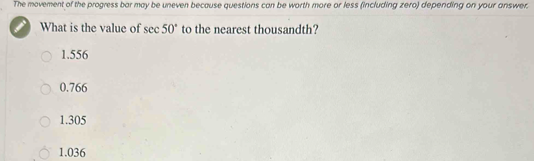 The movement of the progress bar may be uneven because questions can be worth more or less (including zero) depending on your answer.
What is the value of sec 50° to the nearest thousandth?
1.556
0.766
1.305
1.036