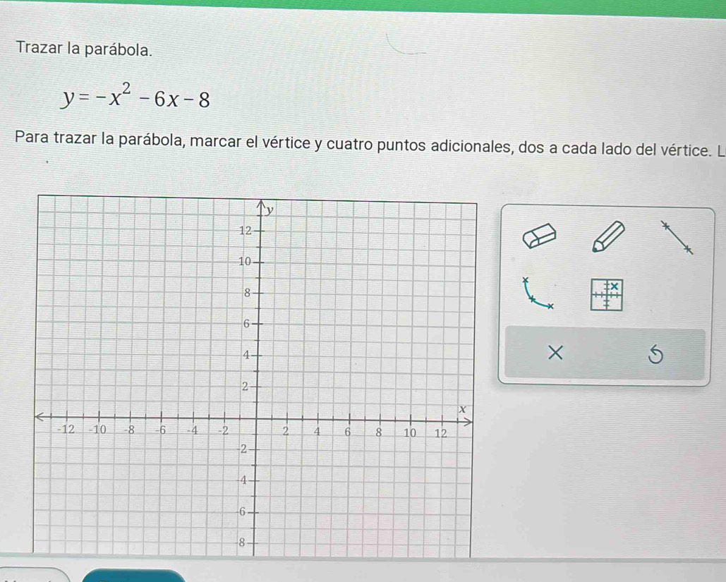 Trazar la parábola.
y=-x^2-6x-8
Para trazar la parábola, marcar el vértice y cuatro puntos adicionales, dos a cada lado del vértice. L 
×