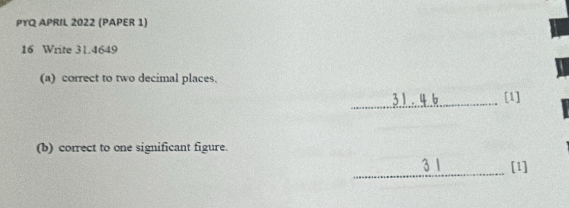 PYQ APRIL 2022 (PAPER 1) 
16 Write 31.4649
(a) correct to two decimal places. 
(b) correct to one significant figure.
beginarrayr _ 31.61 31 hline endarray