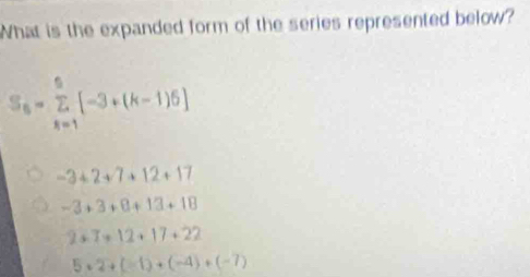 What is the expanded form of the series represented below?
S_6=sumlimits _(k=1)^6[-3+(k-1)6]
-3+2+7+12+17
-3+3+8+13+18
2+7+12+17+22
5· 2+(-1)+(-4)+(-7)