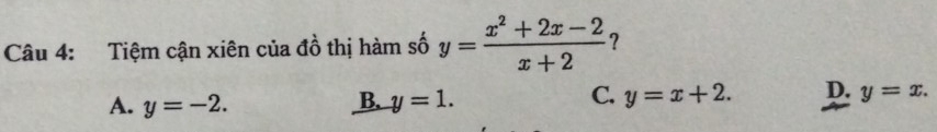 Tiệm cận xiên của đồ thị hàm số y= (x^2+2x-2)/x+2  ?
C.
A. y=-2. B. y=1. y=x+2. D. y=x.