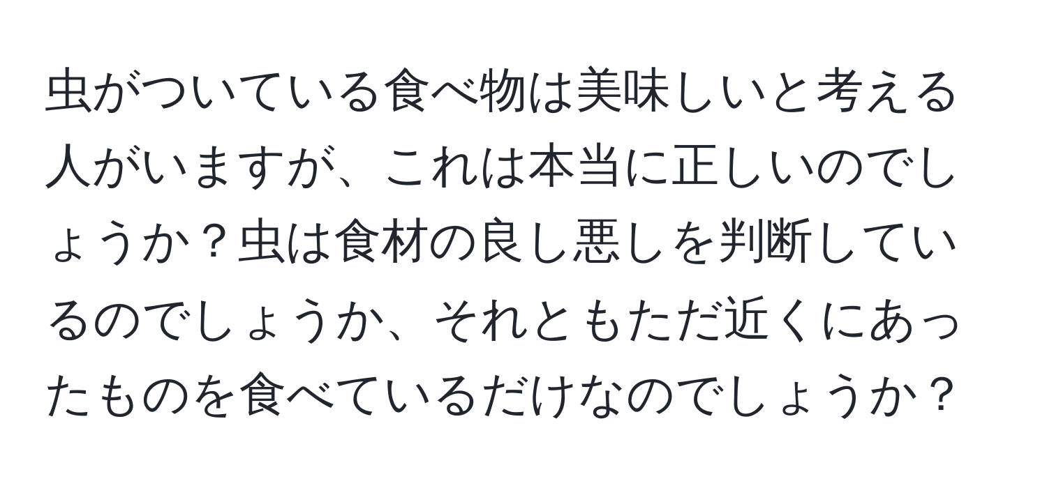 虫がついている食べ物は美味しいと考える人がいますが、これは本当に正しいのでしょうか？虫は食材の良し悪しを判断しているのでしょうか、それともただ近くにあったものを食べているだけなのでしょうか？