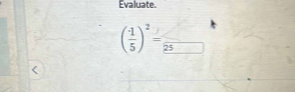 Evaluate.
( (-1)/5 )^2=frac 25