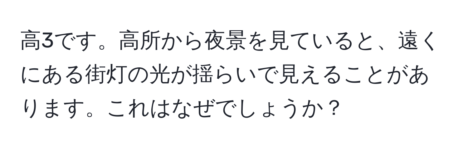 高3です。高所から夜景を見ていると、遠くにある街灯の光が揺らいで見えることがあります。これはなぜでしょうか？