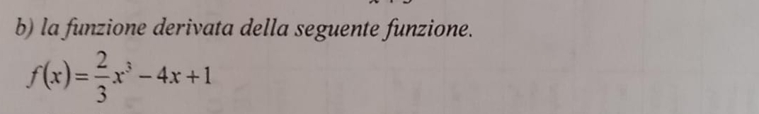 la funzione derivata della seguente funzione.
f(x)= 2/3 x^3-4x+1