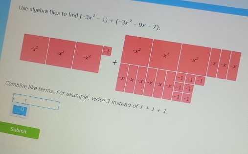 Use algebra tiles to find (-3x^2-1)+(-3x^2-9x-7).
-x^2
-x^2
-x^2 -
Combine like terms. For example, write 1+1+1.
r
Submit