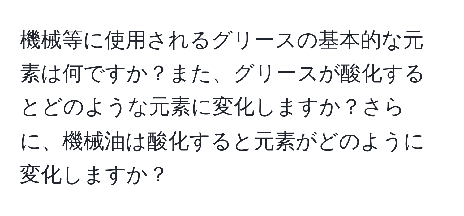 機械等に使用されるグリースの基本的な元素は何ですか？また、グリースが酸化するとどのような元素に変化しますか？さらに、機械油は酸化すると元素がどのように変化しますか？