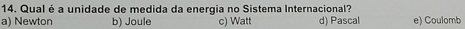 Qual é a unidade de medida da energia no Sistema Internacional?
a) Newton b) Joule c) Watt d) Pascal e) Coulomb