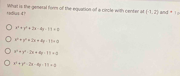 What is the general form of the equation of a circle with center at (-1,2)
radius 4? and * 1 p
x^2+y^2+2x-4y-11=0
x^2+y^2+2x+4y-11=0
x^2+y^2-2x+4y-11=0
x^2+y^2-2x-4y-11=0