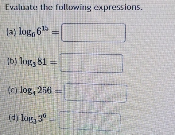 Evaluate the following expressions. 
(a) log _66^(15)= =frac  
(b) log _381= □ 
(c) log _4256=
=□
(d) log _33^6=
beginarrayr +1+ -1+1+endarray