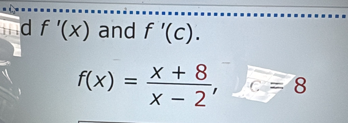 f'(x) and f'(c).
f(x)= (x+8)/x-2 , C=8