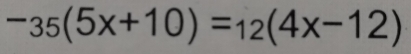 -_35(5x+10)=_12(4x-12)