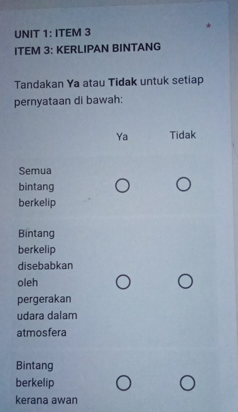 ITEM 3
ITEM 3: KERLIPAN BINTANG
Tandakan Ya atau Tidak untuk setiap
pernyataan di bawah:
Ya Tidak
Semua
bintang
berkelip
Bintang
berkelip
disebabkan
oleh
pergerakan
udara dalam
atmosfera
Bintang
berkelip
kerana awan