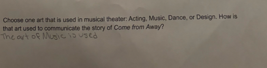 Choose one art that is used in musical theater: Acting, Music, Dance, or Design. How is 
that art used to communicate the story of Come from Away?