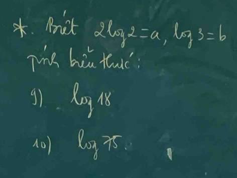 Mit
2log 2=a, log 3=b
Tiha biu thic 
g) log 18
10) log 75