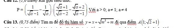 Cầu 12. 71,0 aim) Kut gồn biểu thức.
P=( 1/sqrt(a)-1 - 1/sqrt(a) ):( (sqrt(a)+1)/sqrt(a)-2 - (sqrt(a)+2)/sqrt(a)-1 ) Với a>0; a!= 1; a!= 4
Câu 13. (0,75 điểm) Tìm m để đồ thị hàm số y=x+sqrt(m^3+m). đi qua điểm A(1;sqrt(2)+1)