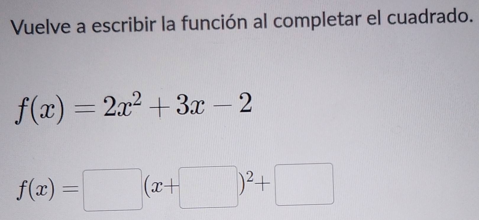 Vuelve a escribir la función al completar el cuadrado.
f(x)=2x^2+3x-2
f(x)=□ (x+□ )^2+□