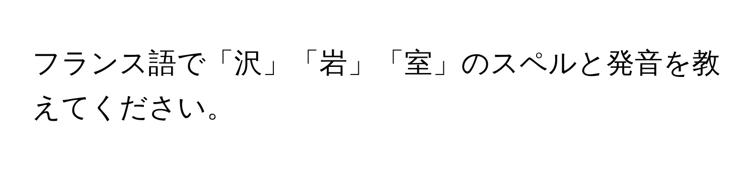 フランス語で「沢」「岩」「室」のスペルと発音を教えてください。