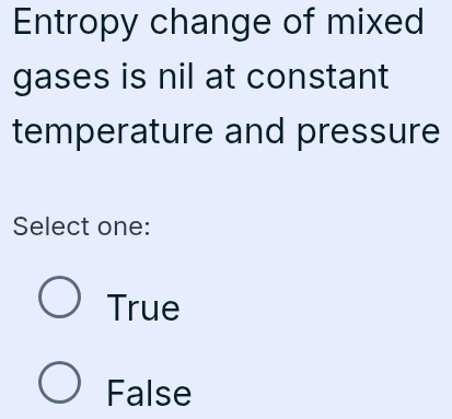 Entropy change of mixed
gases is nil at constant
temperature and pressure
Select one:
True
False