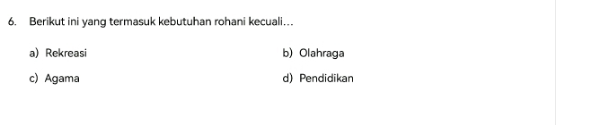 Berikut ini yang termasuk kebutuhan rohani kecuali…
a)Rekreasi b) Olahraga
c) Agama d) Pendidikan