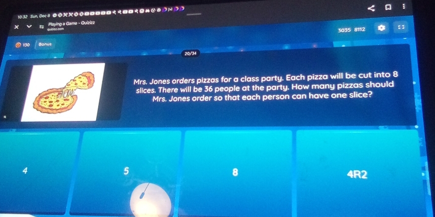 10:32 Sun, Dec8 ◇x◇◇ 8
slices. There will be 36 people at the party. How many pizzas should
Mrs. Jones order so that each person can have one slice?
4
5
8 4R2.