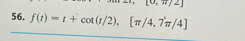 0,π /2]
56. f(t)=t+cot (t/2),[π /4,7π /4]