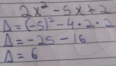 2x^2-5x+2
Delta =(-5)^2-4· 2· 2
Delta =-25-16
Delta =6