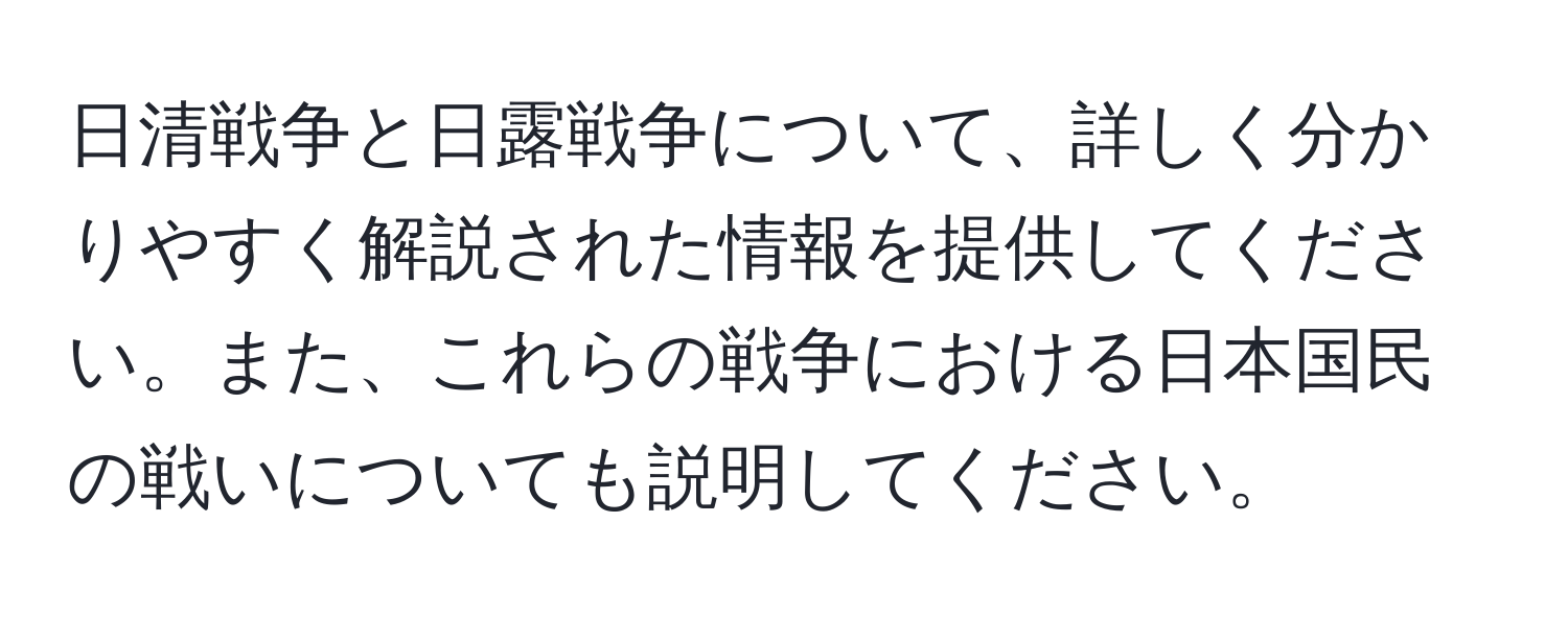 日清戦争と日露戦争について、詳しく分かりやすく解説された情報を提供してください。また、これらの戦争における日本国民の戦いについても説明してください。