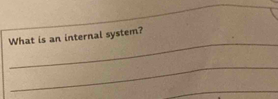 What is an internal system? 
_ 
_