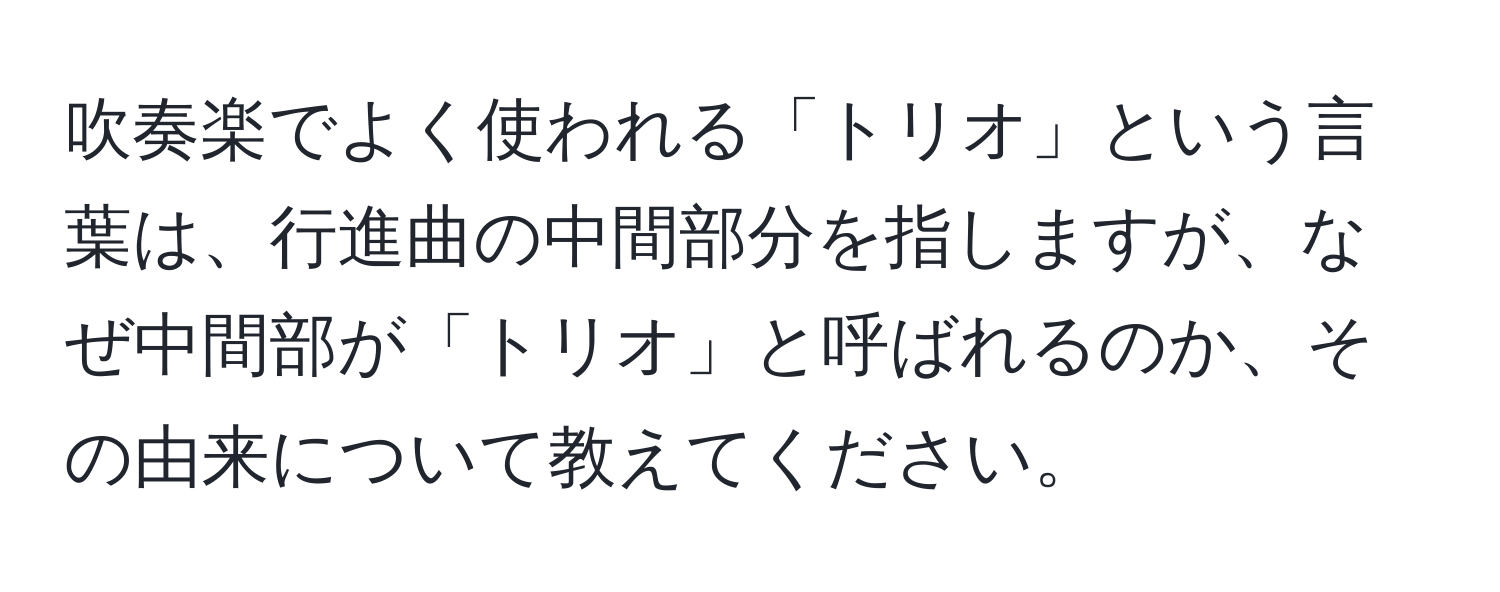 吹奏楽でよく使われる「トリオ」という言葉は、行進曲の中間部分を指しますが、なぜ中間部が「トリオ」と呼ばれるのか、その由来について教えてください。