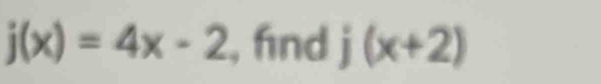 j(x)=4x-2 , fnd j(x+2)